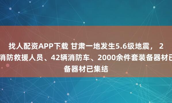 找人配资APP下载 甘肃一地发生5.6级地震， 280名消防救援人员、42辆消防车、2000余件套装备器材已集结
