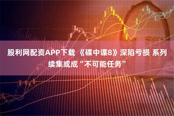 股利网配资APP下载 《碟中谍8》深陷亏损 系列续集或成“不可能任务”