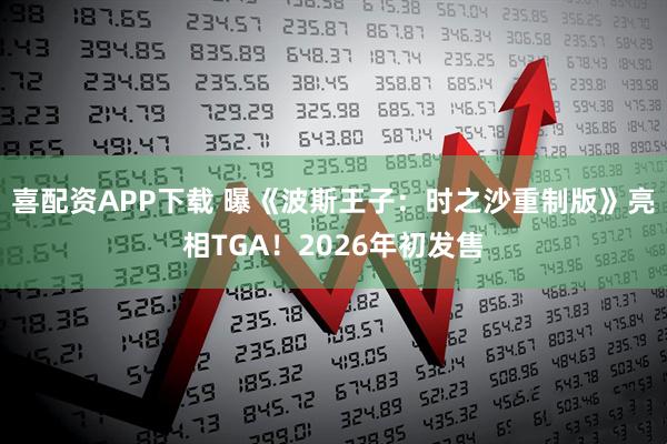 喜配资APP下载 曝《波斯王子：时之沙重制版》亮相TGA！2026年初发售