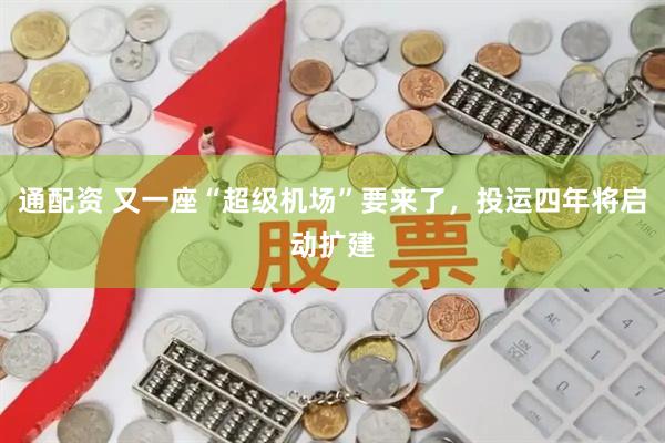 通配资 又一座“超级机场”要来了，投运四年将启动扩建
